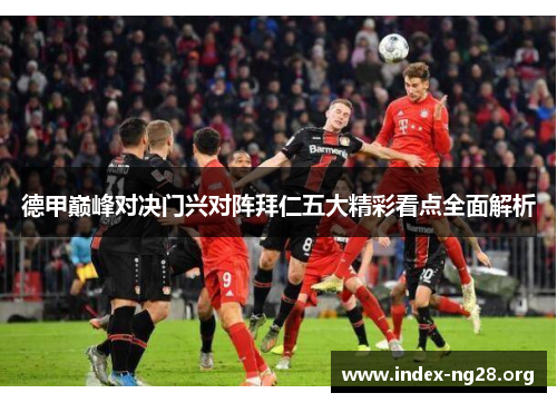 德甲巅峰对决门兴对阵拜仁五大精彩看点全面解析