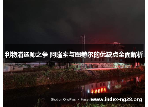 利物浦选帅之争 阿隆索与图赫尔的优缺点全面解析