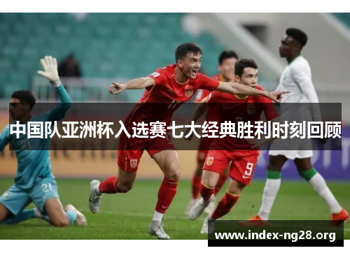 中国队亚洲杯入选赛七大经典胜利时刻回顾