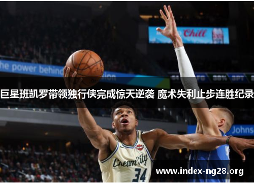 巨星班凯罗带领独行侠完成惊天逆袭 魔术失利止步连胜纪录