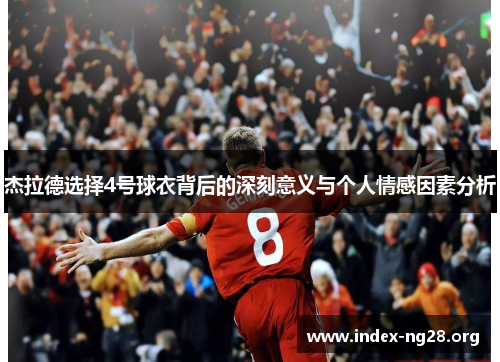 杰拉德选择4号球衣背后的深刻意义与个人情感因素分析 杰拉德选择4号球衣背后的深刻意义与个人情感因素分析