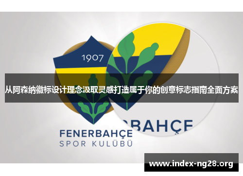 从阿森纳徽标设计理念汲取灵感打造属于你的创意标志指南全面方案 从阿森纳徽标设计理念汲取灵感打造属于你的创意标志指南全面方案