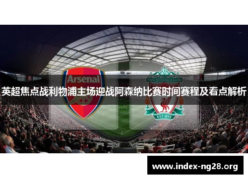英超焦点战利物浦主场迎战阿森纳比赛时间赛程及看点解析